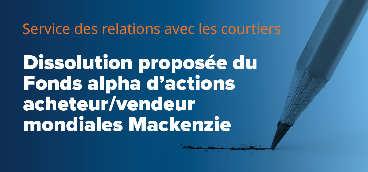 Dissolution proposée du Fonds alpha d’actions acheteur/vendeur mondiales Mackenzie