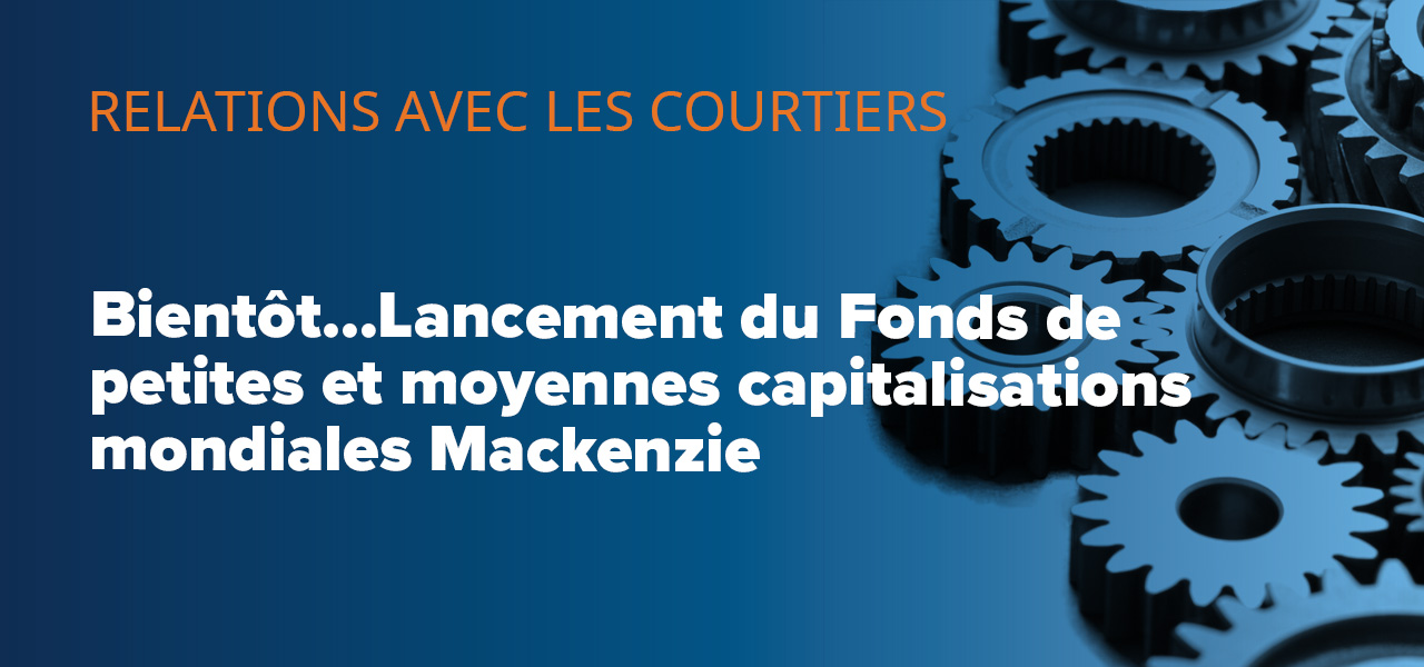 Bientôt…Lancement du Fonds de petites et moyennes capitalisations mondiales Mackenzie